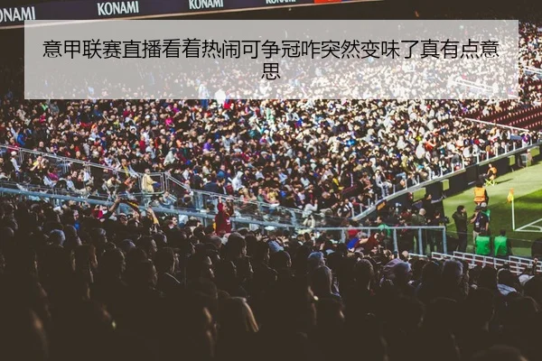 意甲联赛直播看着热闹可争冠咋突然变味了真有点意思