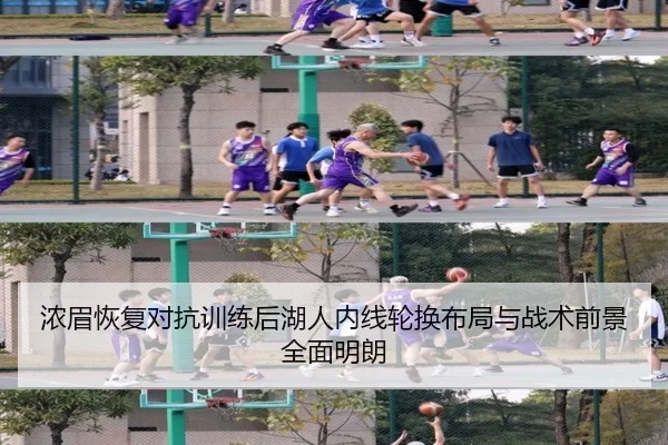 浓眉恢复对抗训练后湖人内线轮换布局与战术前景全面明朗